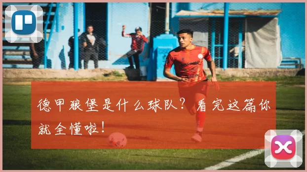 德甲狼堡是什么球队？看完这篇你就全懂啦！