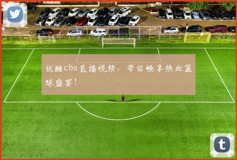 优酷cba直播视频，带你畅享热血篮球盛宴！