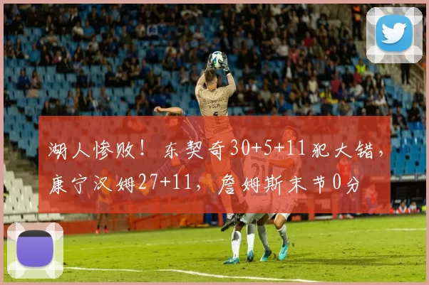 湖人惨败！东契奇30+5+11犯大错，康宁汉姆27+11，詹姆斯末节0分