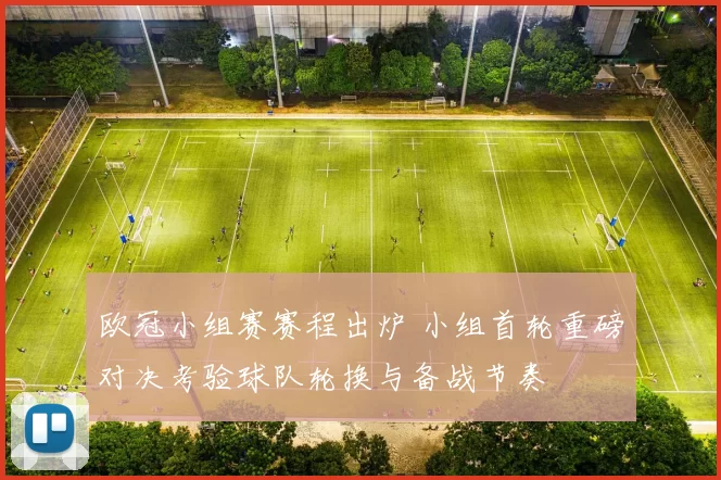 欧冠小组赛赛程出炉 小组首轮重磅对决考验球队轮换与备战节奏