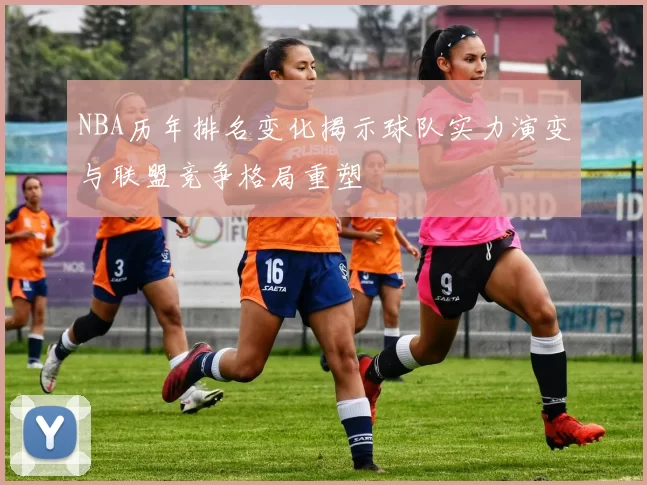 NBA历年排名变化揭示球队实力演变与联盟竞争格局重塑