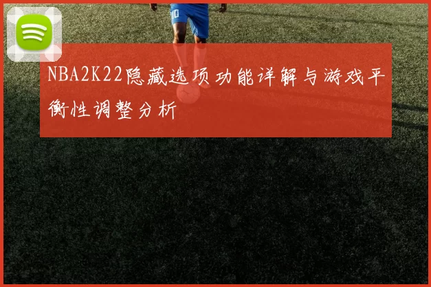 NBA2K22隐藏选项功能详解与游戏平衡性调整分析