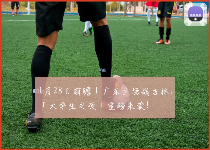 1月28日前瞻 I 广东主场战吉林,「大学生之夜」重磅来袭!