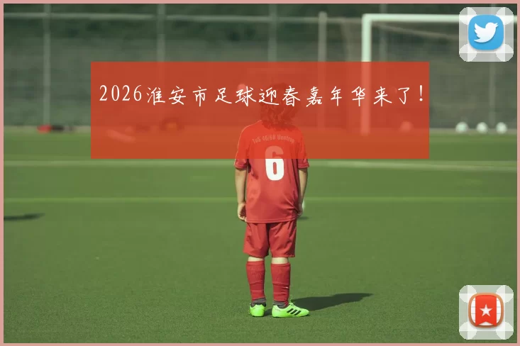 2026淮安市足球迎春嘉年华来了!