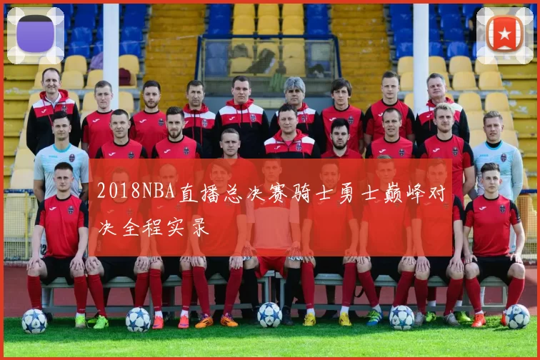 2018NBA直播总决赛骑士勇士巅峰对决全程实录