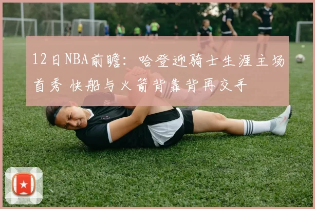 12日NBA前瞻：哈登迎骑士生涯主场首秀 快船与火箭背靠背再交手