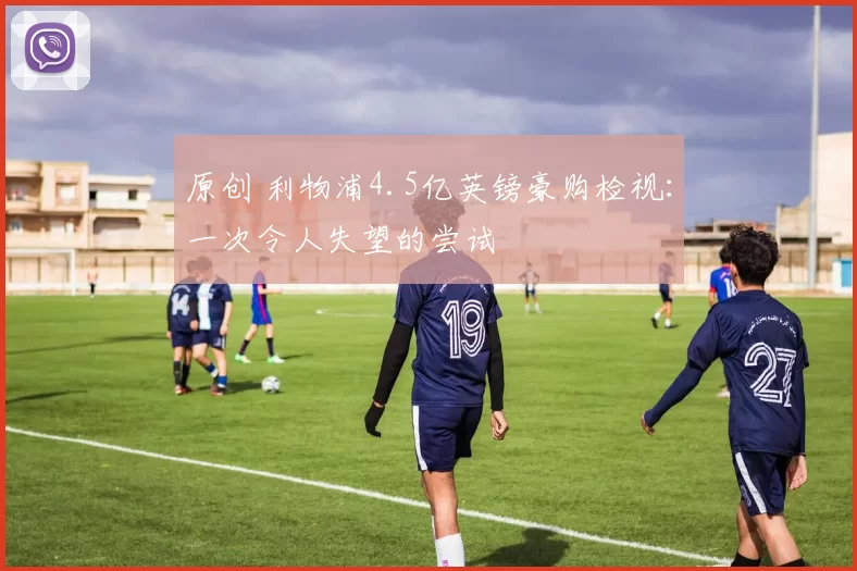 原创 利物浦4.5亿英镑豪购检视：一次令人失望的尝试