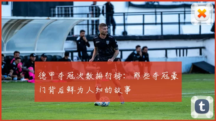 德甲夺冠次数排行榜:那些夺冠豪门背后鲜为人知的故事