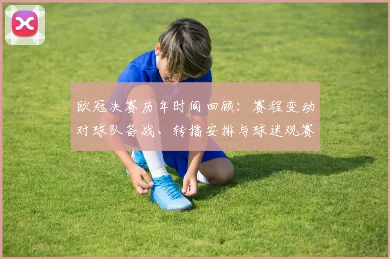 欧冠决赛历年时间回顾:赛程变动对球队备战、转播安排与球迷观赛影响