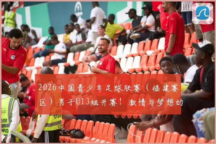 2026中国青少年足球联赛（福建赛区）男子U13组开赛！激情与梦想的绿茵之路开启
