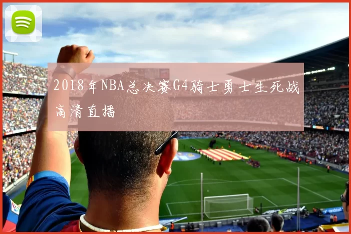 2018年NBA总决赛G4骑士勇士生死战高清直播