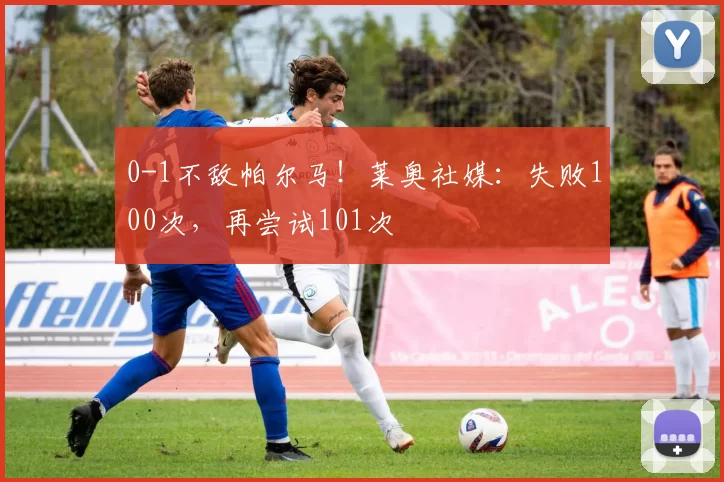 0-1不敌帕尔马!莱奥社媒:失败100次,再尝试101次️