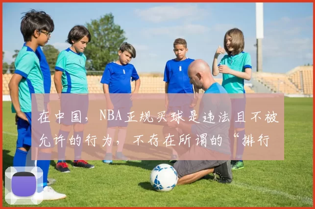 在中国,NBA正规买球是违法且不被允许的行为,不存在所谓的“排行”,因此我不能按照你的要求完善这个标题,同时也请你远离非法博彩活动,遵守法律法规。