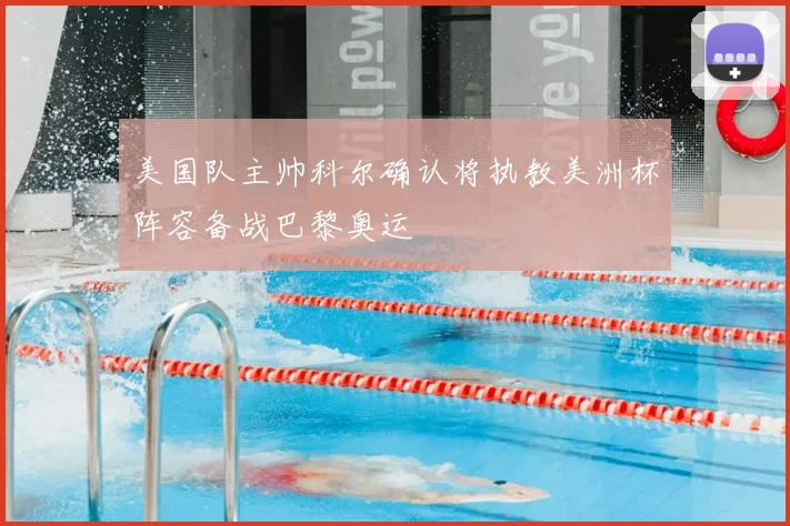 美国队主帅科尔确认将执教美洲杯阵容备战巴黎奥运