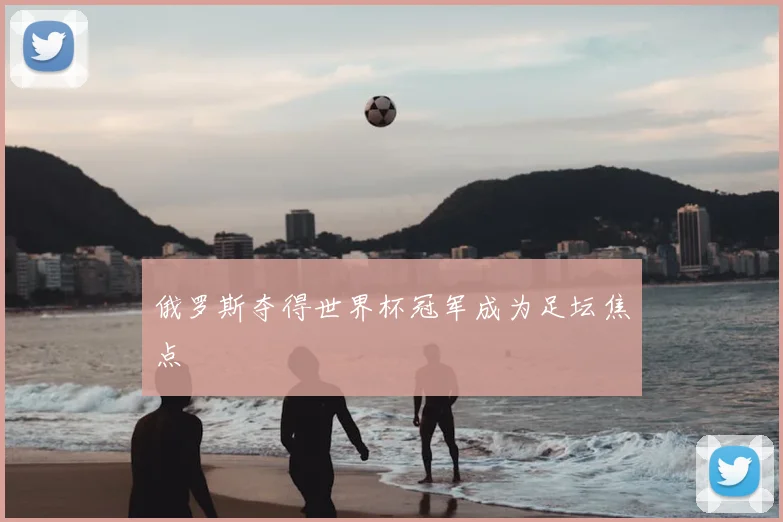 俄罗斯夺得世界杯冠军成为足坛焦点