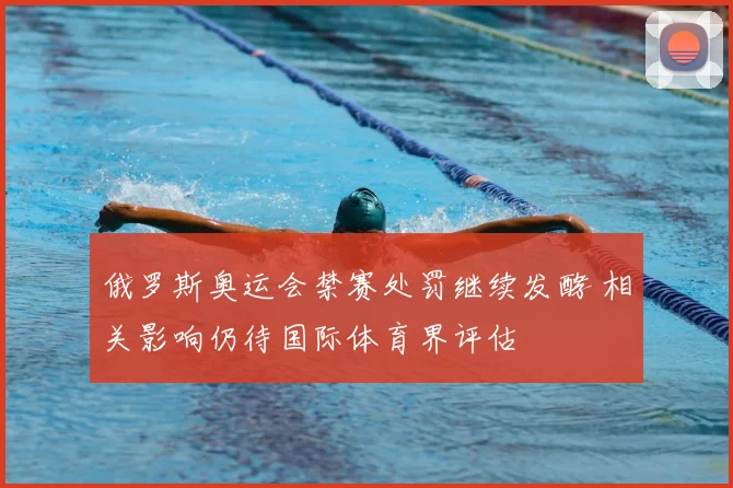 俄罗斯奥运会禁赛处罚继续发酵 相关影响仍待国际体育界评估