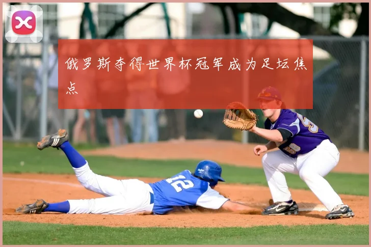 俄罗斯夺得世界杯冠军成为足坛焦点