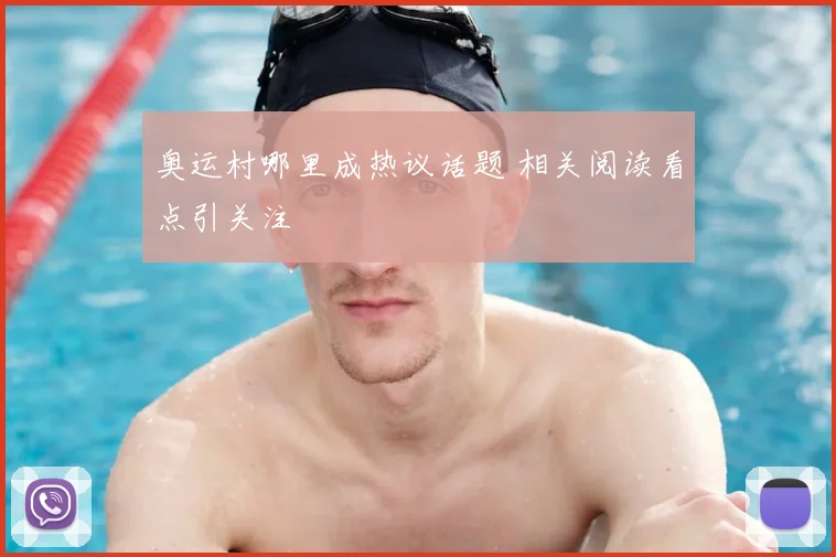奥运村哪里成热议话题 相关阅读看点引关注