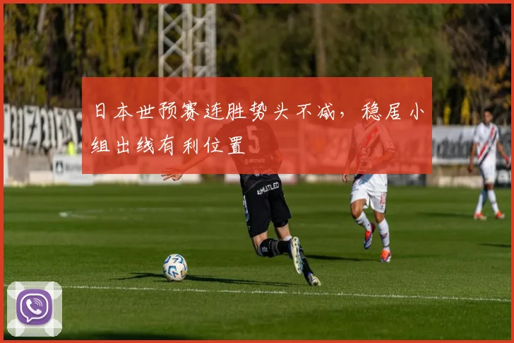 日本世预赛连胜势头不减,稳居小组出线有利位置