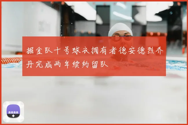 掘金队十号球衣拥有者德安德烈乔丹完成两年续约留队