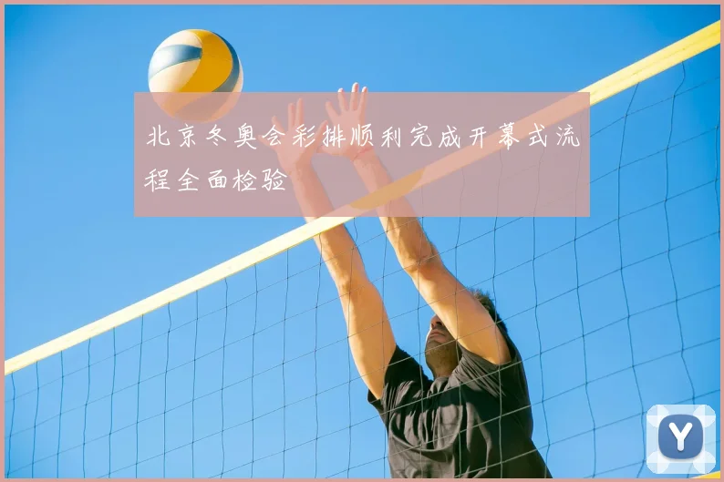 北京冬奥会彩排顺利完成开幕式流程全面检验