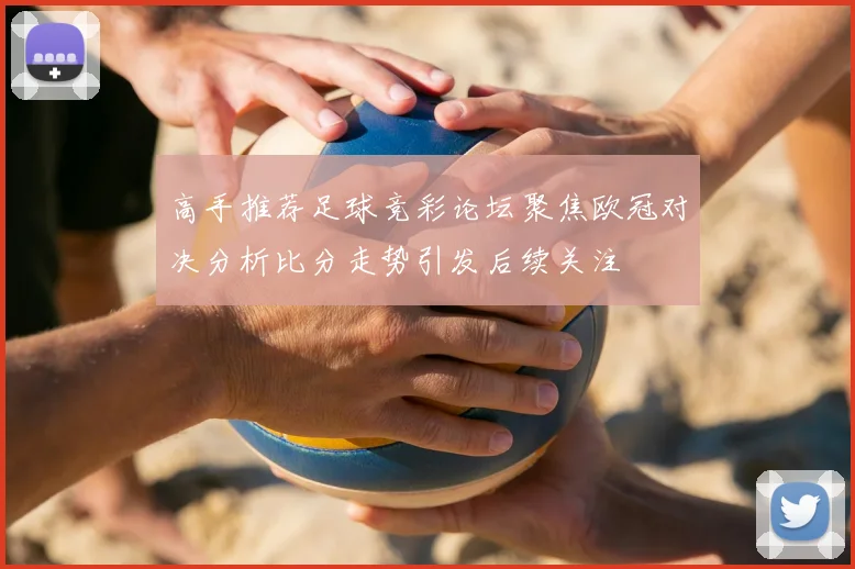 高手推荐足球竞彩论坛聚焦欧冠对决分析比分走势引发后续关注