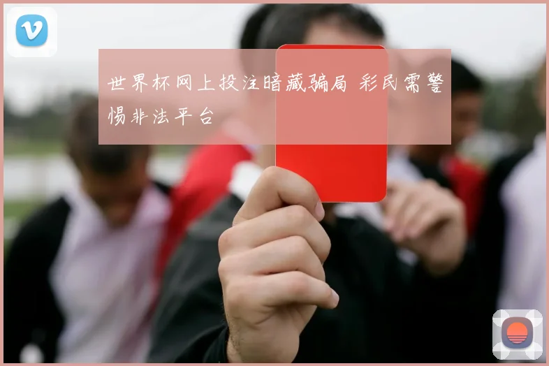 世界杯网上投注暗藏骗局 彩民需警惕非法平台