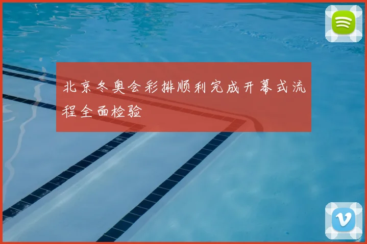北京冬奥会彩排顺利完成开幕式流程全面检验